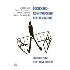 Обсесивно-компульсивні переживання: перспектива гештальт-терапії. Джанні Франчесетті, Елізабет Керрі-Рід, Кармен Васкес Бандін