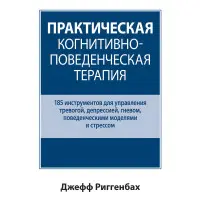 Практична когнітивно-поведінкова терапія. 185 інструментів для керування тривогою, депресією, гнівом, поведінковими моделями та стресом. Джеф Ріггенбах.