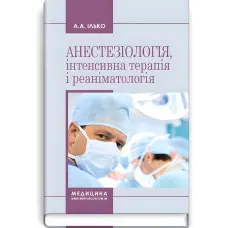 Анестезіологія, інтенсивна терапія і реаніматологія: навчальний посібник / А.А. Ілько. — 2-е видання