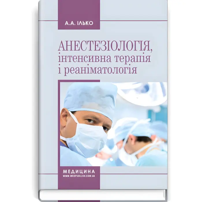 Анестезіологія, інтенсивна терапія і реаніматологія: навчальний посібник / А.А. Ілько. — 2-е видання