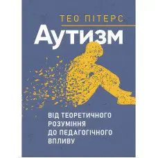 Аутизм: від теоретичного розуміння до педагогічного впливу. Тео Пітерс