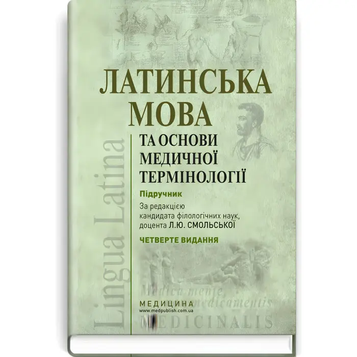 Латинська мова та основи медичної термінології: підручник / Л.Ю. Смольська, П.А. Содомора, Д.Г. Шега та ін. — 4-е видання