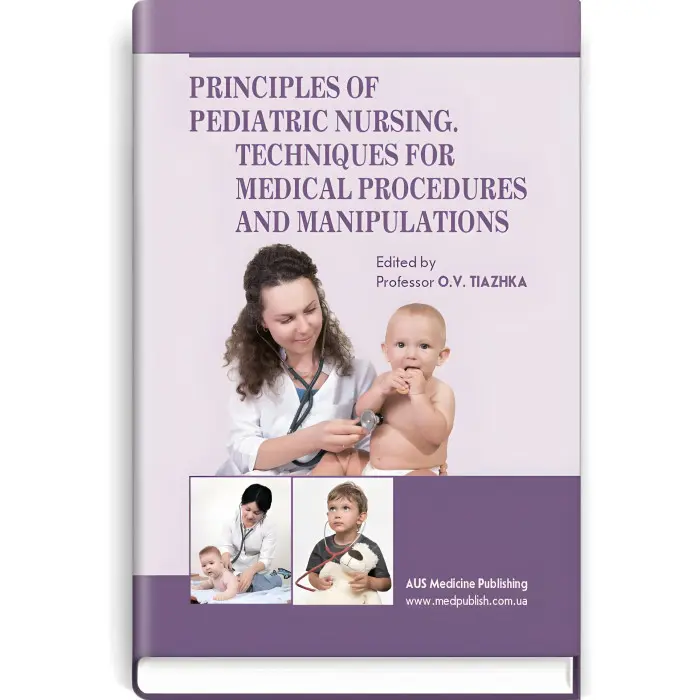 Principles of Pediatric Nursing. Techniques for Medical Procedures and Manipulations: study guide (III—IV a. l.) / O.V. Tiazhka, A.M. Antoshkina, M.M. Vasiukova et al.; edited by O.V. Tiazhka