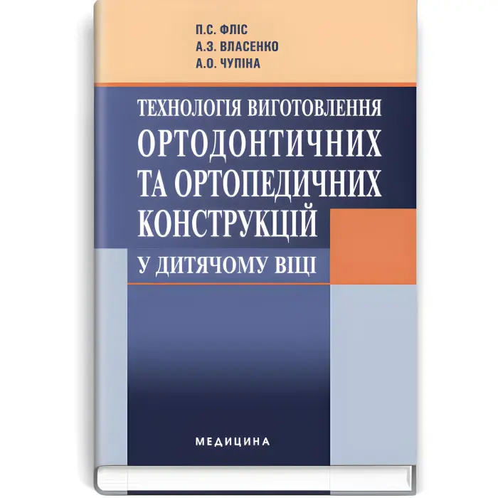 Технологія виготовлення ортодонтичних та ортопедичних конструкцій у дитячому віці: підручник (ВНЗ І—ІІІ р. а.) / П.С. Фліс, А.З. Власенко, А.О. Чупіна