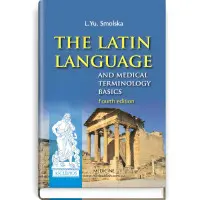 The Latin Language and Medical Terminology Basics: textbook (III—IV a. l.) / L.Yu. Smolska, О.H. Pylypiv, P.А. Sodomora et al.; edited by L.Yu. Smolska. — 4th edition