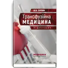 Трансфузійна медицина: підручник / В.В. Орлик