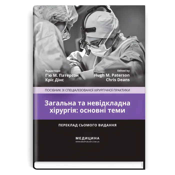 Загальна та невідкладна хірургія: основні теми: посібник зі спеціалізованої хірургічної практики: 7-е видання / ред. Г’ю М. Патерсон, Кріс Дінс