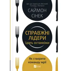 Справжні лідери їдять останніми. Як створити команду мрії. Саймон Сінек