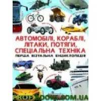 Автомобілі, кораблі, літаки, потяги, спец.техніка Перша візуальна енциклопедія