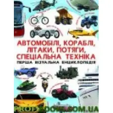 Автомобілі, кораблі, літаки, потяги, спец.техніка Перша візуальна енциклопедія