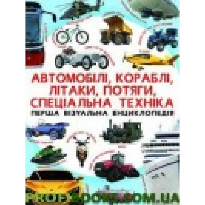 Автомобілі, кораблі, літаки, потяги, спец.техніка Перша візуальна енциклопедія