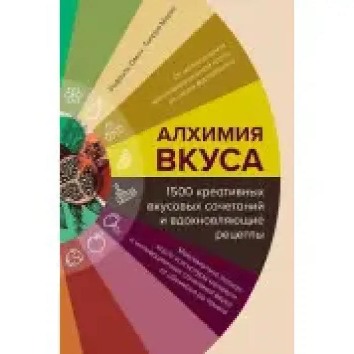 Алхімія смаку, 1500 креативних смакових поєднань та надихаючі рецепти. Рафаель Омон, Тьєррі Маркс