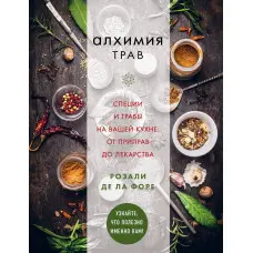 Алхімія трав. Спеції та трави на вашій кухні: від приправ до ліків. Розалі де ла Форе