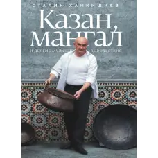 Казан, мангал та інші чоловічі задоволення. Сталік Ханкішиєв. 2-е видання, виправлене і доповнене