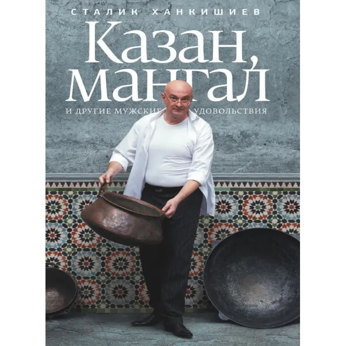 Казан, мангал та інші чоловічі задоволення. Сталік Ханкішиєв. 2-е видання, виправлене і доповнене
