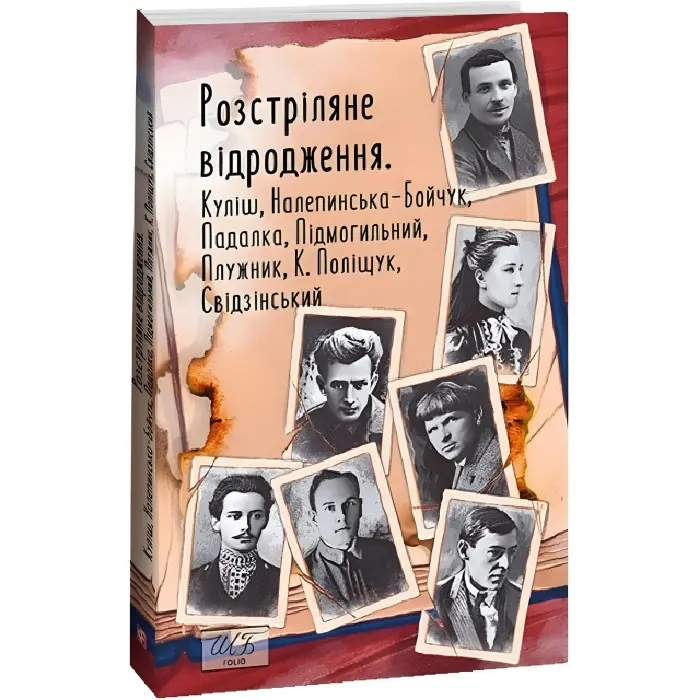 Розстріляне відродження. Куліш, Налепинська-Бойчук, Падалка, Підмогильний, Плужник, К. Поліщук, Свідзинський