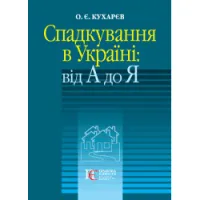 Спадкування в Україні: від А до Я. Кухарєв О. Є.