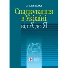 Спадкування в Україні: від А до Я. Кухарєв О. Є.