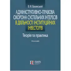 Адміністративно-правова охорона суспільних інтересів в діяльності інституційних інвесторів: теорія та практика. Важинський В. М.
