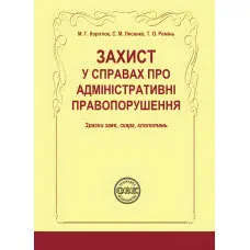 Захист у справах про адміністративні правопорушення: зразки за  яв, скарг, клопотань. Коротюк М. Г.