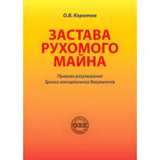 Застава рухомого майна: правове регулювання; зразки нотаріальних документів. Коротюк О. В.