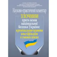 Злочини проти основ національної безпеки України: кримінально-правова кваліфікація в умовах війни. Науково-практичний коментар